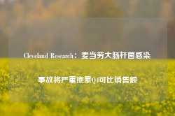 Cleveland Research：麦当劳大肠杆菌感染事故将严重拖累Q4可比销售额