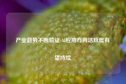 产业趋势不断验证 AI应用方向活跃度有望持续