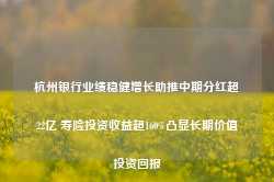 杭州银行业绩稳健增长助推中期分红超22亿 寿险投资收益超160%凸显长期价值投资回报