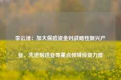 李云泽：加大保险资金对战略性新兴产业、先进制造业等重点领域投资力度