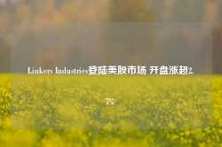 Linkers Industries登陆美股市场 开盘涨超2.7%