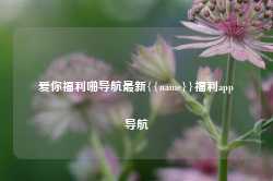 爱你福利啪导航最新{{name}}福利app导航